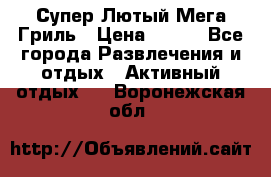 Супер Лютый Мега Гриль › Цена ­ 370 - Все города Развлечения и отдых » Активный отдых   . Воронежская обл.